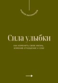 Сила улыбки. Как изменить свою жизнь, изменив отношение к себе