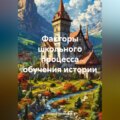 Факторы школьного процесса обучения истории