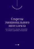 Секреты эмоционального интеллекта. Как управлять своими эмоциями и строить здоровые отношения