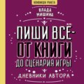 Пиши всё – от книги до сценария игры. Дневники Автора