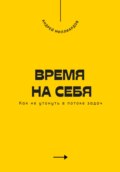 Время на себя. Как не утонуть в потоке задач