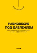 Равновесие под давлением. Как сохранять спокойствие и быть эффективным