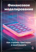 Финансовое моделирование: Как строить прогнозы и выигрывать