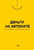 Деньги на автомате. Как создать пассивный доход