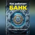 Как работает банк: Руководство изнутри