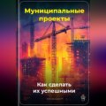 Муниципальные проекты: Как сделать их успешными