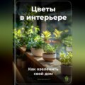 Цветы в интерьере: Как озеленить свой дом