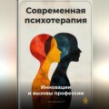 Современная психотерапия: Инновации и вызовы профессии