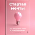 Стартап мечты: Как превратить идею в успешный бизнес