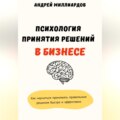 Психология принятия решений в бизнесе. Как научиться принимать правильные решения быстро и эффективно