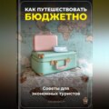 Как путешествовать бюджетно: Советы для экономных туристов