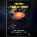 Магия подсознания: Как раскрыть свои скрытые силы