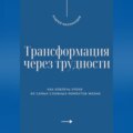 Трансформация через трудности. Как извлечь уроки из самых сложных моментов жизни