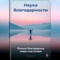 Наука благодарности: Почему благодарные люди счастливее