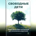 Свободные дети: Новая философия воспитания для осознанных родителей