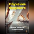 Обучение будущего: Новые подходы в педагогике