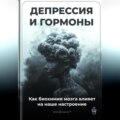 Депрессия и гормоны: Как биохимия мозга влияет на наше настроение