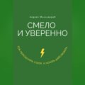 Смело и уверенно. Как преодолеть страх и начать действовать