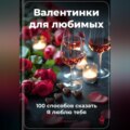 Валентинки для любимых: 100 способов сказать Я люблю тебя