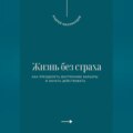 Жизнь без страха. Как преодолеть внутренние барьеры и начать действовать