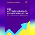 Как оптимизировать бизнес-процессы. Путь к автоматизации и эффективности