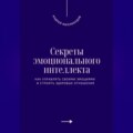 Секреты эмоционального интеллекта. Как управлять своими эмоциями и строить здоровые отношения