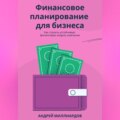 Финансовое планирование для бизнеса. Как строить устойчивую финансовую модель компании