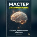 Мастер запоминания: Секреты эффективного обучения