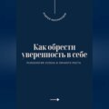 Как обрести уверенность в себе. Психология успеха и личного роста