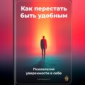 Как перестать быть удобным: Психология уверенности в себе