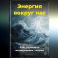 Энергия вокруг нас: Как управлять невидимыми силами