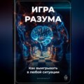 Игра разума: Как выигрывать в любой ситуации