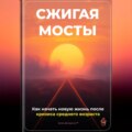 Сжигая мосты: Как начать новую жизнь после кризиса среднего возраста