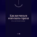 Как научиться отпускать страхи. Путь к внутренней свободе