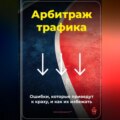 Арбитраж трафика: Ошибки, которые приведут к краху, и как их избежать