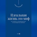 Идеальная жизнь это миф. Как принять несовершенство и наслаждаться жизнью