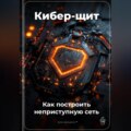 Кибер-щит: Как построить неприступную сеть