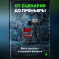 От сценария до премьеры: Весь процесс создания фильма