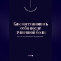 Как восстановить себя после душевной боли. Путь к внутреннему исцелению