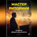 Мастер риторики: Секреты убедительной речи