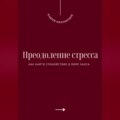 Преодоление стресса. Как найти спокойствие в мире хаоса