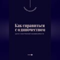 Как справиться с одиночеством. Шаги к внутренней независимости