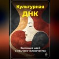 Культурная ДНК: Эволюция идей и обычаев человечества