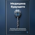 Медицина будущего: Генетика, нанотехнологии и искусственный интеллект