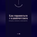 Как справиться с одиночеством. Принципы гармонии и саморазвития