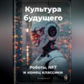 Культура будущего: Роботы, NFT и конец классики