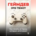 Геймдев – это текст: Как писать истории, которые затягивают