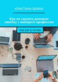 Как не сделать роковую ошибку с выбором профессии. Гайд для 16-летних