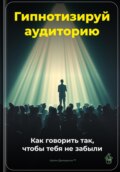 Гипнотизируй аудиторию: Как говорить так, чтобы тебя не забыли