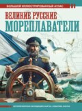 Великие русские мореплаватели. Большой иллюстрированный атлас